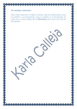 Un catálogo o directorio

Para cada elemento se indica el mismo tipo de información, como
su nombre o su descripción, pero el nombre y la descripción de
cada uno es única. Haga clic en Directorio para crear este tipo de
documento.
 