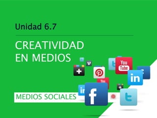 Unidad 6.7
CREATIVIDAD
EN MEDIOS
MEDIOS SOCIALES
 