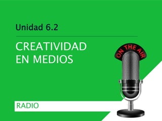Unidad 6.2
CREATIVIDAD
EN MEDIOS
RADIO
 