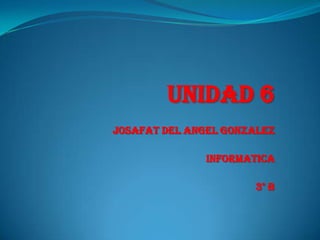 Unidad 6
Josafat del angel gonzalez

              Informatica

                      3° b
 
