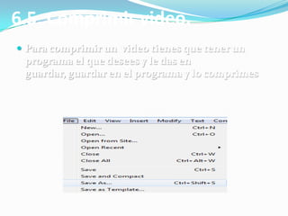 6.5. Comprimir video.
 Para comprimir un video tienes que tener un
 programa el que desees y le das en
 guardar, guardar en el programa y lo comprimes
 