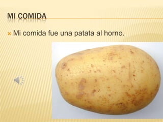 MI COMIDA


Mi comida fue una patata al horno.

 