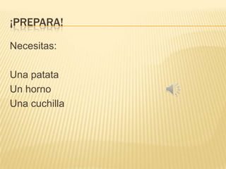 ¡PREPARA!
Necesitas:
Una patata
Un horno
Una cuchilla

 