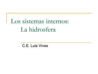 Los sistemas internos:
   La hidrosfera

    C.E. Luis Vives
 