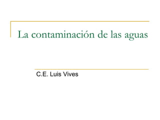 La contaminación de las aguas


    C.E. Luis Vives
 