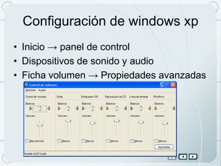 Configuración de windows xp
• Inicio → panel de control
• Dispositivos de sonido y audio
• Ficha volumen → Propiedades avanzadas
 