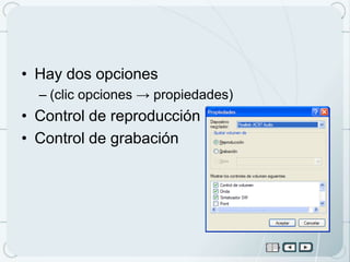 • Hay dos opciones
  – (clic opciones → propiedades)
• Control de reproducción
• Control de grabación
 