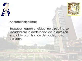 Anarcosindicalistas:

Buscaban espontaneidad, no disciplina; su
finalidad era la destrucción de la opresión
estatal, la atomización del poder, no su
posesión
 