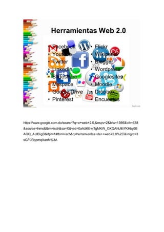 https://www.google.com.do/search?q=a+web+2.0,&espv=2&biw=1366&bih=638
&source=lnms&tbm=isch&sa=X&ved=0ahUKEwjTgMKW_OXQAhUI6iYKHby5B
AQQ_AUIBigB&dpr=1#tbm=isch&q=herramientas+de++web+2.0%2C&imgrc=3
sGF0RopmqXanM%3A
 