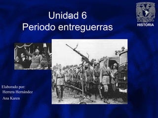 HISTORIA
Unidad 6
Periodo entreguerras
«
Elaborado por:
Herrera Hernández
Ana Karen
 