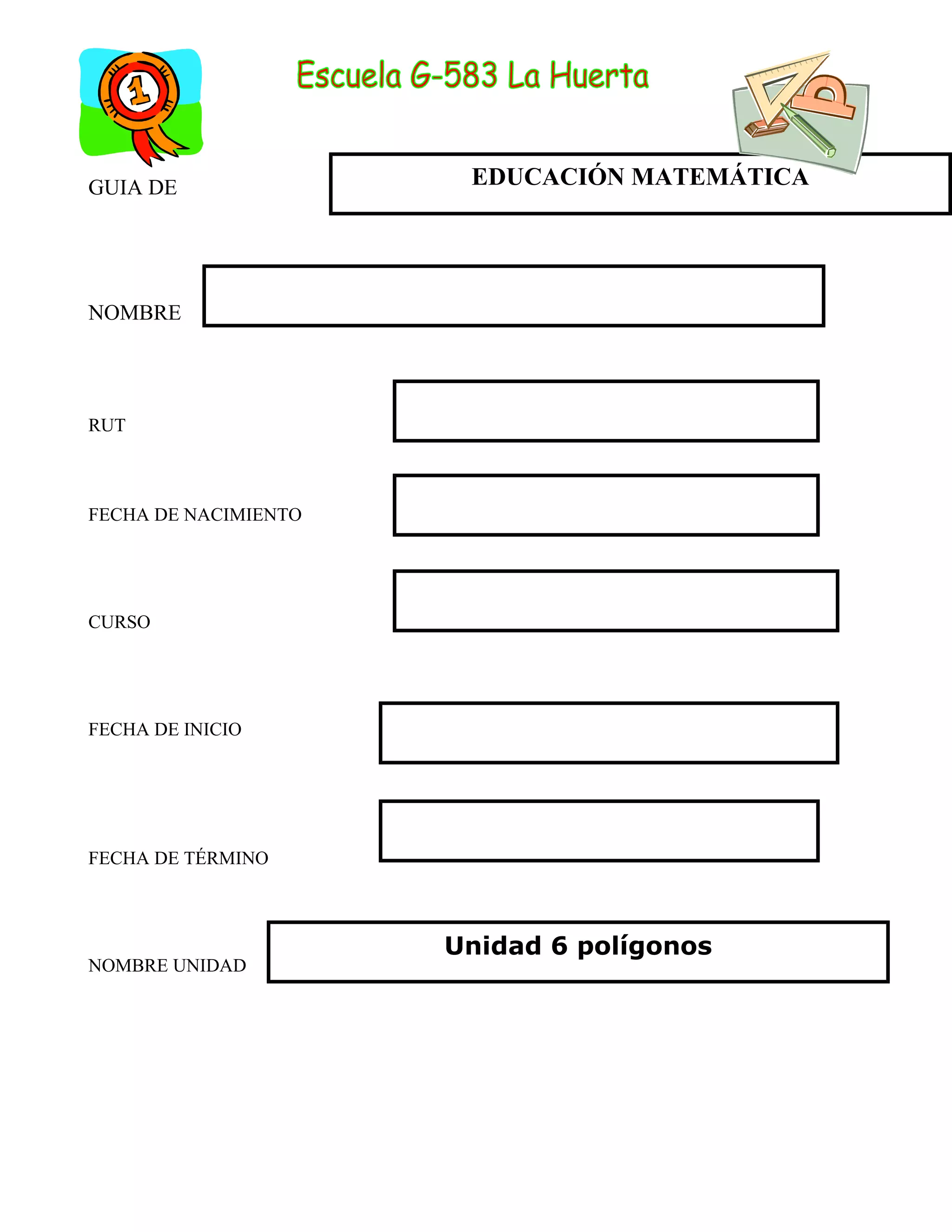 GUIA DE
NOMBRE
RUT
FECHA DE NACIMIENTO
CURSO
FECHA DE INICIO
FECHA DE TÉRMINO
NOMBRE UNIDAD
EDUCACIÓN MATEMÁTICA
Unidad 6 polígonos