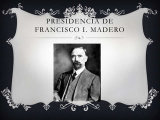 PRESIDENCIA DE
FRANCISCO I. MADERO
 