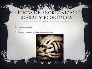 POLÍTICAS DE REORGANIZACIÓN
     SOCIAL Y ECONÓMICA

   Cuestión agraria.

   Cmercio exterior y situación económica
 