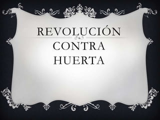 REVOLUCIÓN
  CONTRA
  HUERTA
 