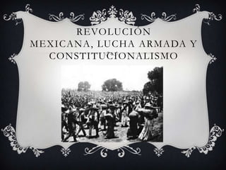 REVOLUCIÓN
MEXICANA, LUCHA ARMADA Y
  CONSTITUCIONALISMO
 