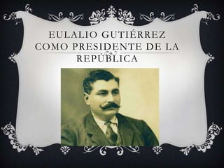 EULALIO GUTIÉRREZ
COMO PRESIDENTE DE LA
      REPÚBLICA
 