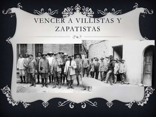 VENCER A VILLISTAS Y
    ZAPATISTAS
 
