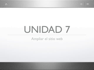 UNIDAD 7
 Ampliar el sitio web
 