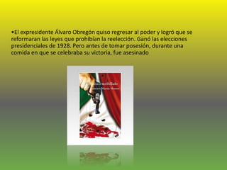 •El expresidente Álvaro Obregón quiso regresar al poder y logró que se
reformaran las leyes que prohibían la reelección. G...