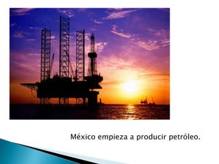 México empieza a producir petróleo.