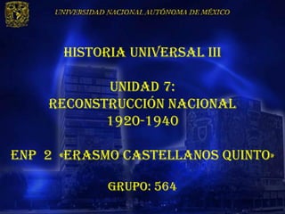 HISTORIA UNIVERSAL III

           UNIDAD 7:
    Reconstrucción nacional
           1920-1940

Enp 2 «erasmo castellanos quinto»

            Grupo: 564
 