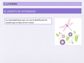 La intensidad tiene que ver con la distribución de
acentos que se hace en los versos.
EL ACENTO DE INTENSIDAD
3. LA POESÍA
 