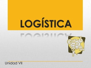 LOGÍSTICA

Unidad VII

 
