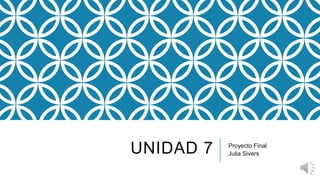 UNIDAD 7 Proyecto Final
Julia Sivers
 