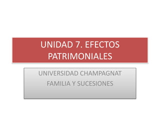 UNIDAD 7. EFECTOS
PATRIMONIALES
UNIVERSIDAD CHAMPAGNAT
FAMILIA Y SUCESIONES
 