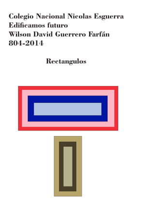 Colegio Nacional Nicolas Esguerra
Ediﬁcamos futuro
Wilson David Guerrero Farfán
804-2014
Rectangulos
 