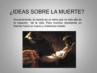 ¿IDEAS SOBRE LA MUERTE?
Humanamente, la muerte es un tema que va más allá de
la cesación de la vida. Para muchos representa un
tránsito hacia un nuevo y misterioso estado.
 