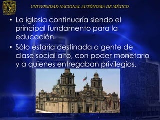 • La iglesia continuaría siendo el
principal fundamento para la
educación.
• Sólo estaría destinada a gente de
clase social alto, con poder monetario
y a quienes entregaban privilegios.
 