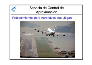 Servicio de Control de
Aproximación
Procedimientos para Aeronaves que Llegan
Por Licenciado Christian Buchanan
 
