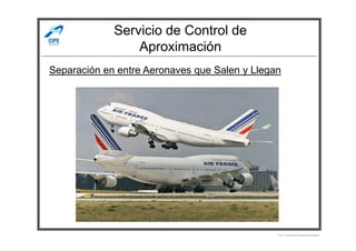 Servicio de Control de
Aproximación
Separación en entre Aeronaves que Salen y Llegan
Por Licenciado Christian Buchanan
 
