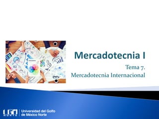 Tema 7.
Mercadotecnia Internacional
 