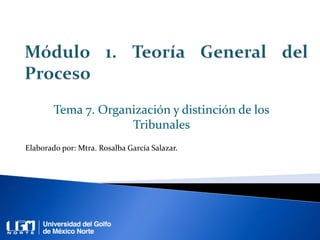 Tema 7. Organización y distinción de los
Tribunales
Elaborado por: Mtra. Rosalba García Salazar.
 