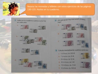 Repasa las monedas y billetes con estos ejercicios de las páginas
130-133. Hazlos en tu cuaderno.
 