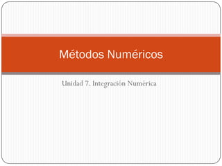 Unidad 7. Integración Numérica
Métodos Numéricos
 