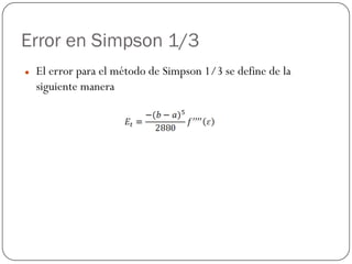 Error en Simpson 1/3
z El error para el método de Simpson 1/3 se define de la
siguiente manera
 