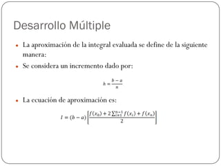 Desarrollo Múltiple
z La aproximación de la integral evaluada se define de la siguiente
manera:
z Se considera un incremento dado por:
z La ecuación de aproximación es:
 