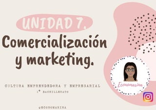 UNIDAD 7.
Comercialización
y marketing.
CULTURA EMPRENDEDORA Y EMPRESARIAL
1º BACHILLERATO
@ECONOMARINA
 