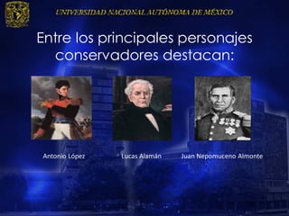 Entre los principales personajes
conservadores destacan:
Antonio López Lucas Alamán Juan Nepomuceno Almonte
 