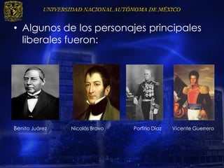 • Algunos de los personajes principales
liberales fueron:
Benito Juárez Nicolás Bravo Porfirio Díaz Vicente Guerrero
 