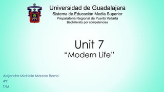 Unit 7
“Modern Life”
Alejandra Michelle Moreno Romo
4ºF
T/M
Universidad de Guadalajara
Sistema de Educación Media Superior
Preparatoria Regional de Puerto Vallarta
Bachillerato por competencias
 