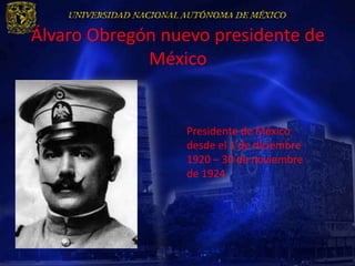 Álvaro Obregón nuevo presidente de
             México


                  Presidente de México
                  desde el 1 de diciembre
                  1920 – 30 de noviembre
                  de 1924
 