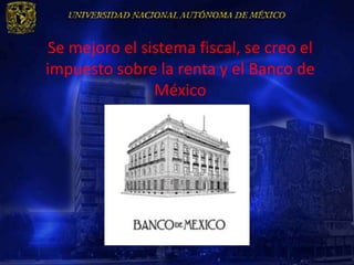Se mejoro el sistema fiscal, se creo el
impuesto sobre la renta y el Banco de
               México
 