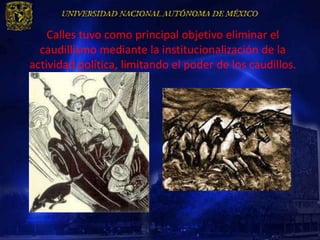Calles tuvo como principal objetivo eliminar el
  caudillismo mediante la institucionalización de la
actividad política, limitando el poder de los caudillos.
 
