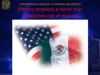 México empieza a hacer más
 relaciones con el mundo
 