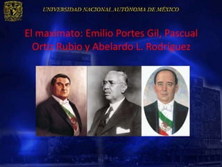El maximato: Emilio Portes Gil, Pascual
  Ortiz Rubio y Abelardo L. Rodríguez
 