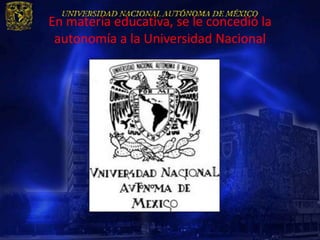 En materia educativa, se le concedió la
 autonomía a la Universidad Nacional
 